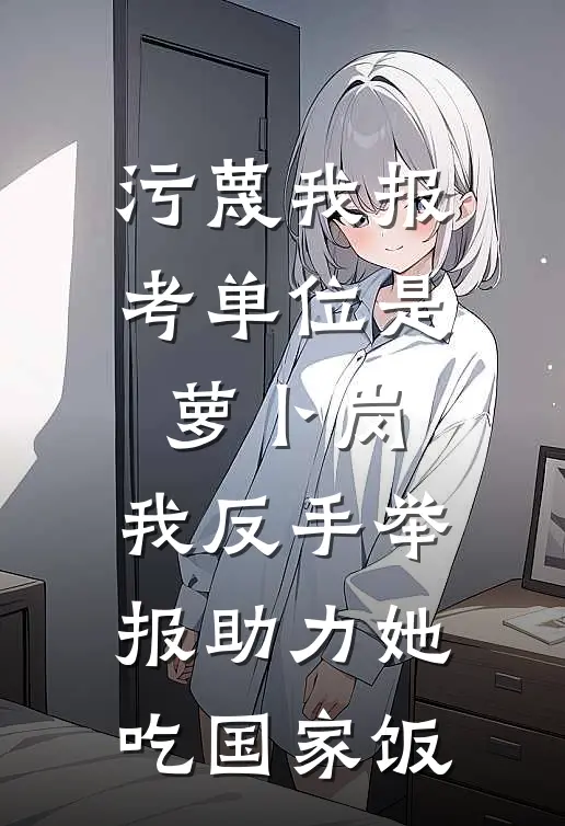 污蔑我报考单位是萝卜岗，我反手举报助力她吃国家饭