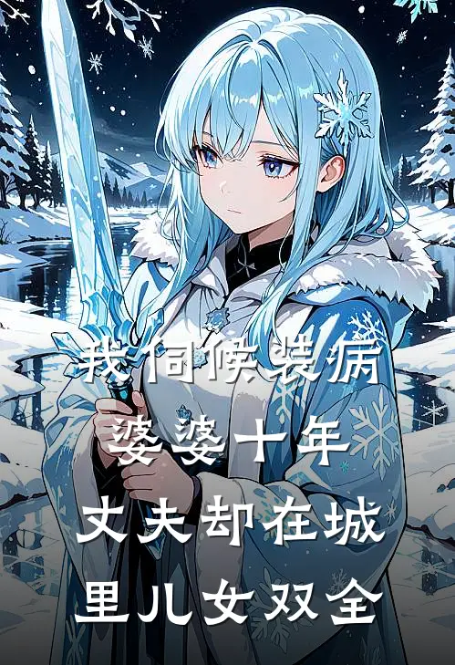 我伺候装病婆婆十年，丈夫却在城里儿女双全