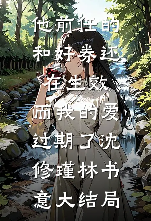 他前任的和好券还在生效，而我的爱过期了沈修瑾林书意大结局