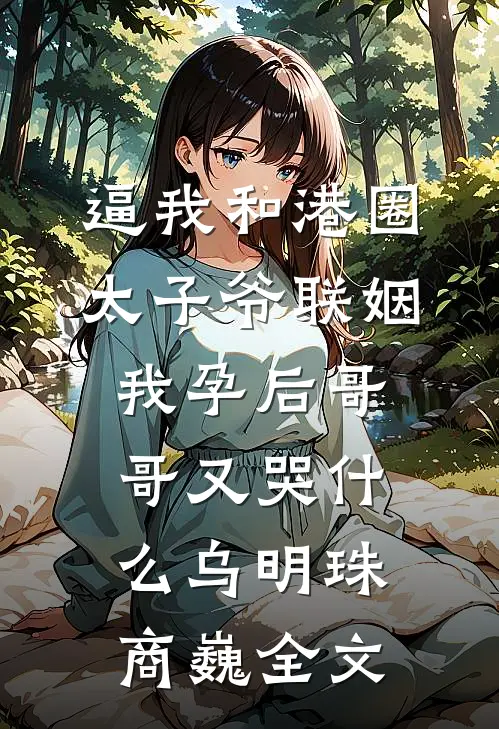 逼我和港圈太子爷联姻，我孕后哥哥又哭什么乌明珠商巍全文