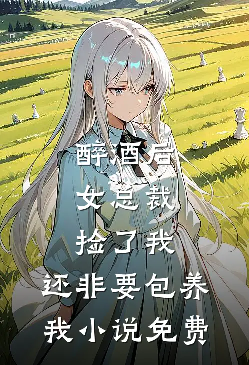 醉酒后，女总裁捡了我，还非要包养我小说免费