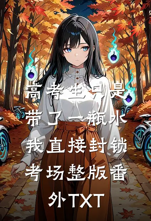 高考生只是带了一瓶水,我直接封锁考场整版番外TXT