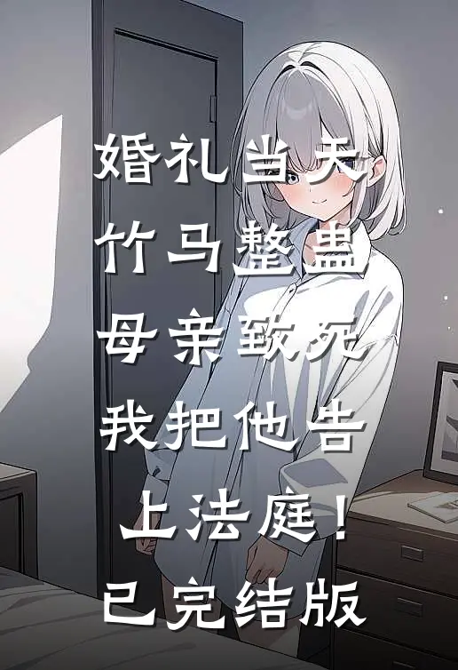 婚礼当天竹马整蛊母亲致死，我把他告上法庭！已完结版