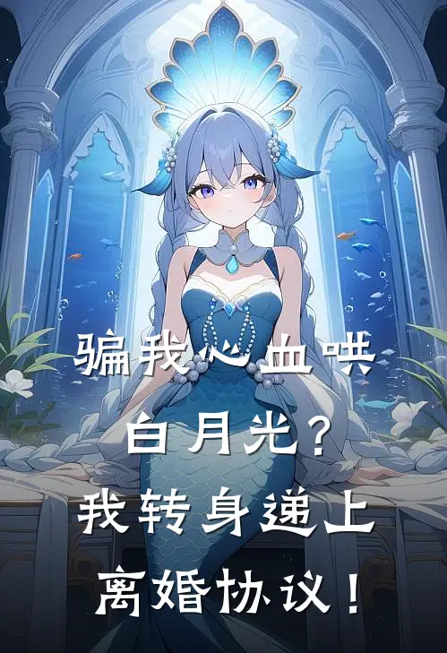 骗我心血哄白月光？我转身递上离婚协议！