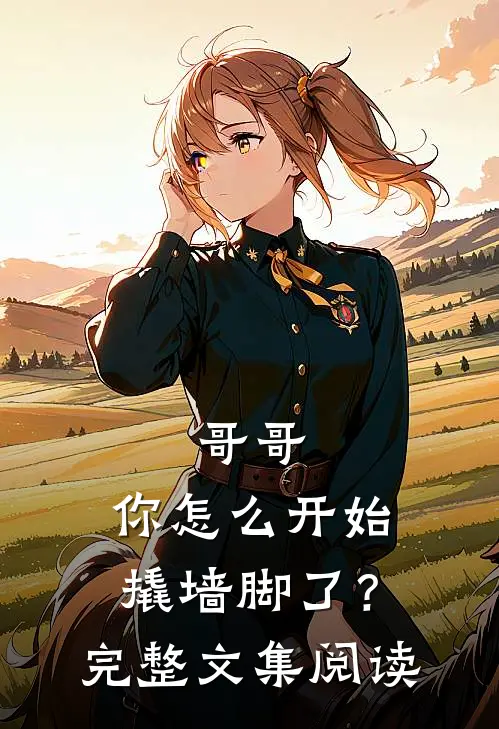 哥哥,你怎么开始撬墙脚了?完整文集阅读