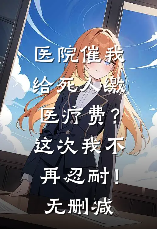 医院催我给死人缴医疗费？这次我不再忍耐！无删减