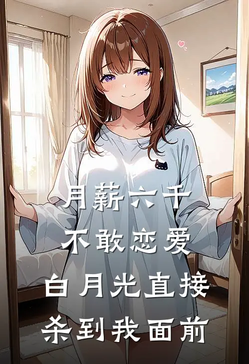 月薪六千不敢恋爱，白月光直接杀到我面前