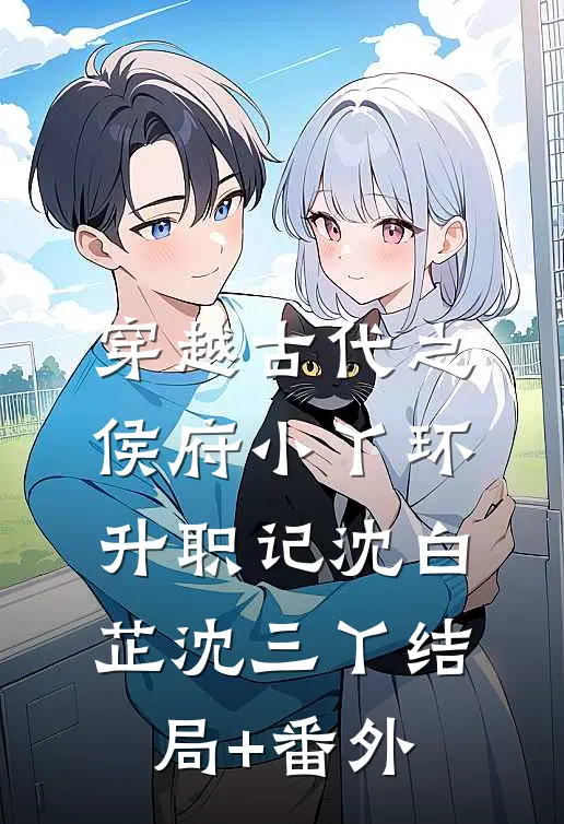 穿越古代之侯府小丫环升职记沈白芷沈三丫结局+番外