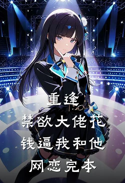 重逢，禁欲大佬花钱逼我和他网恋完本