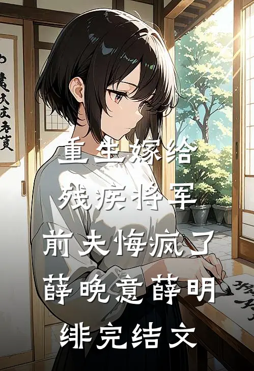 重生嫁给残疾将军，前夫悔疯了薛晚意薛明绯完结文