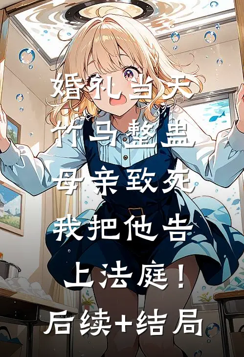 婚礼当天竹马整蛊母亲致死，我把他告上法庭！后续+结局