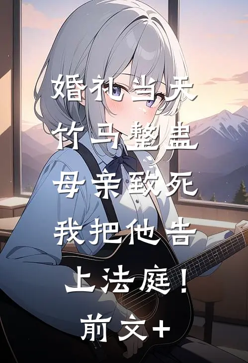 婚礼当天竹马整蛊母亲致死，我把他告上法庭！前文+