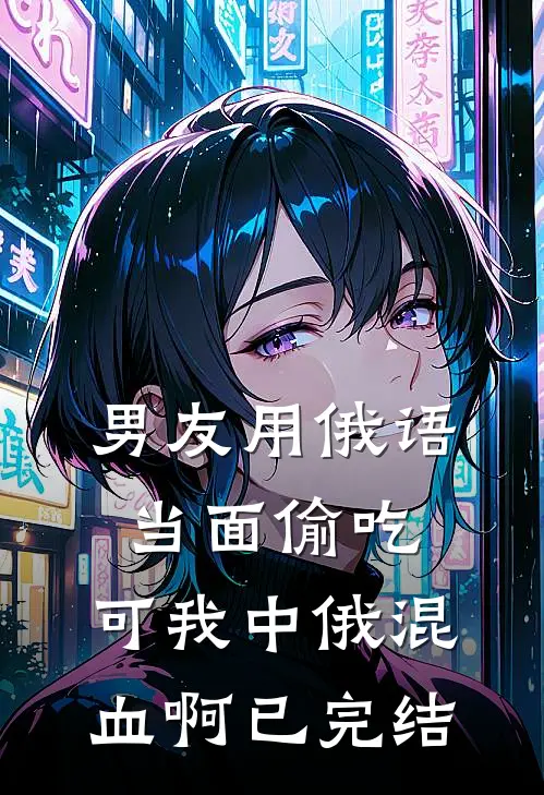 男友用俄语当面偷吃，可我中俄混血啊已完结