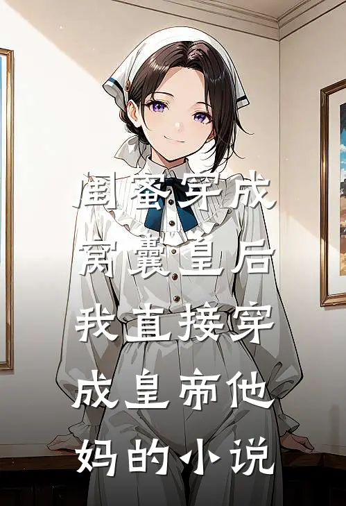闺蜜穿成窝囊皇后，我直接穿成皇帝他妈的小说