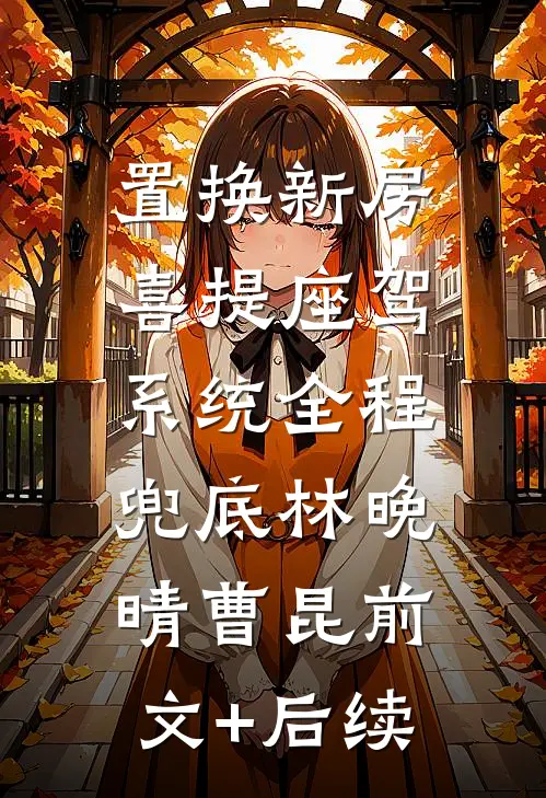 置换新房喜提座驾，系统全程兜底林晚晴曹昆前文+后续