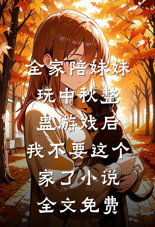 全家陪妹妹玩中秋整蛊游戏后，我不要这个家了小说全文免费