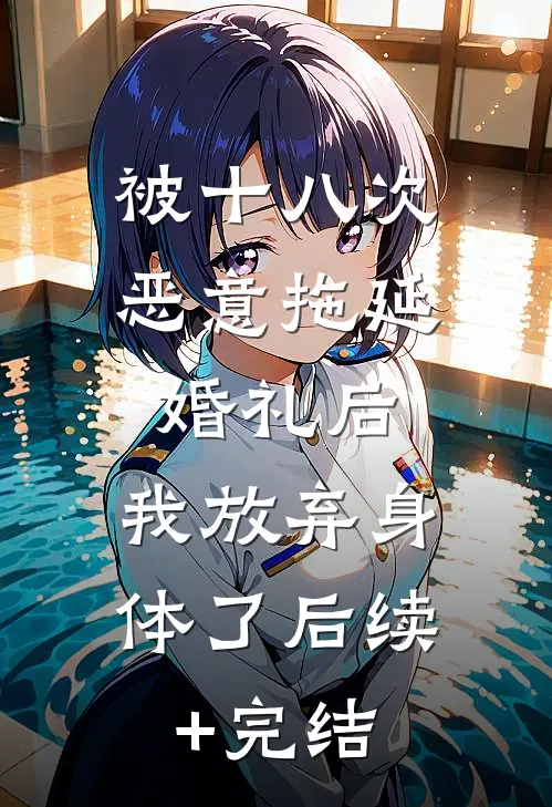 被十八次恶意拖延婚礼后，我放弃身体了后续+完结