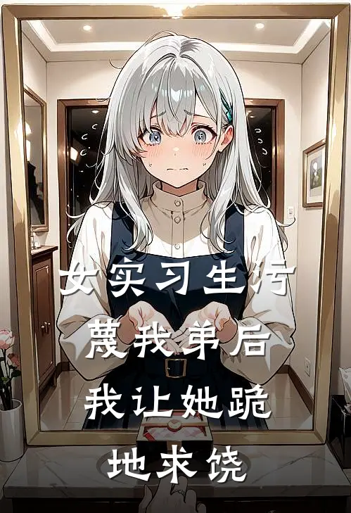 女实习生污蔑我弟后，我让她跪地求饶