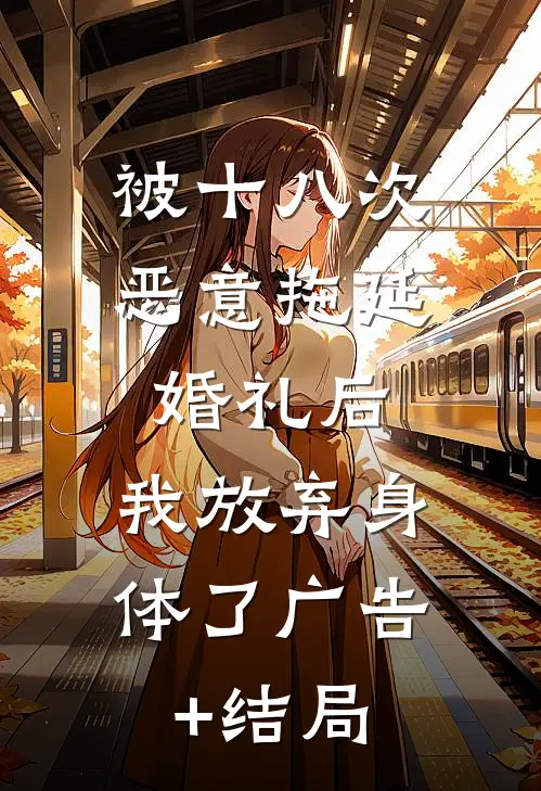 被十八次恶意拖延婚礼后，我放弃身体了广告+结局
