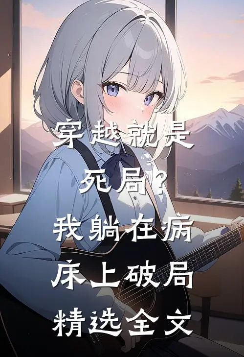 穿越就是死局?我躺在病床上破局精选全文
