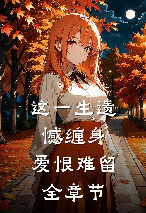 这一生遗憾缠身，爱恨难留全章节