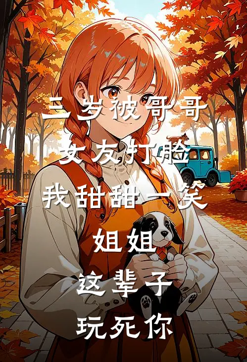 三岁被哥哥女友打脸，我甜甜一笑：姐姐，这辈子玩死你
