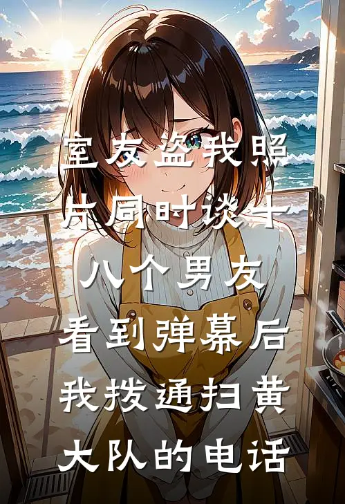 室友盗我照片同时谈十八个男友，看到弹幕后我拨通扫黄大队的电话
