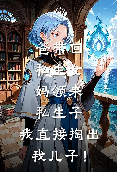 爸带回私生女，妈领来私生子，我直接掏出我儿子！