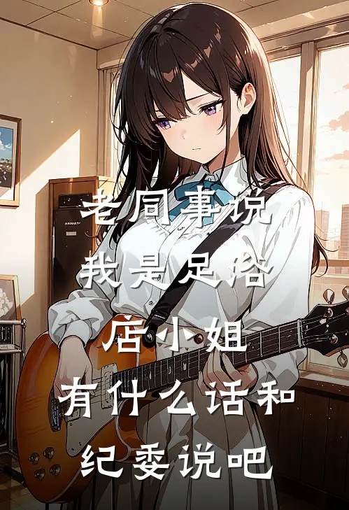 老同事说我是足浴店小姐，有什么话和纪委说吧