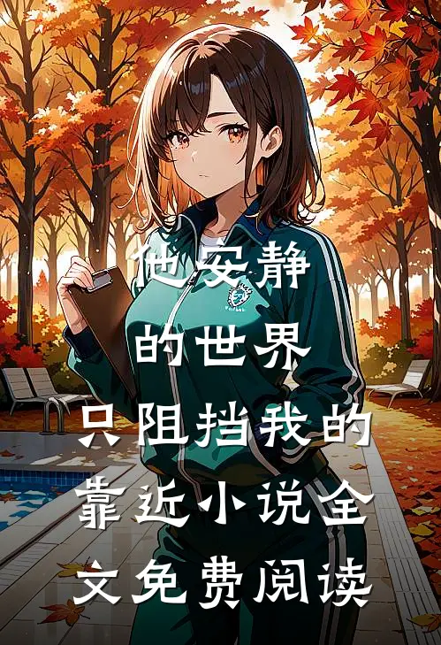 他安静的世界，只阻挡我的靠近小说全文免费阅读