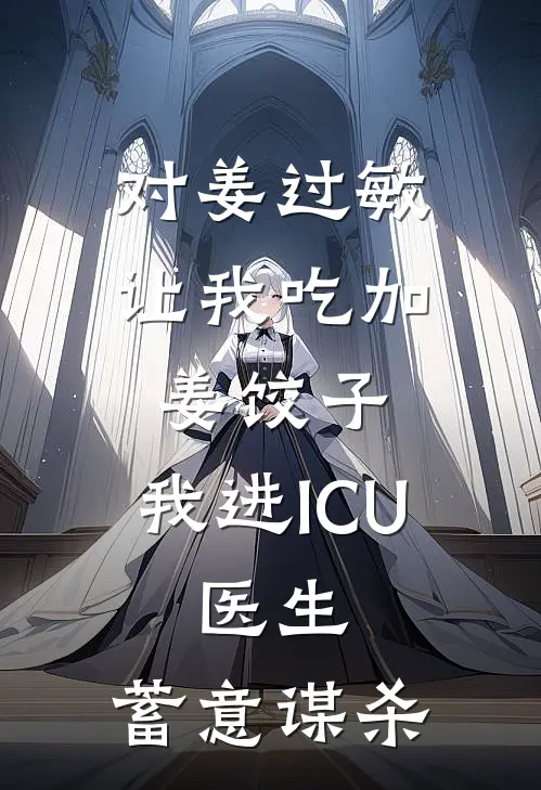 对姜过敏，让我吃加姜饺子，我进ICU，医生：蓄意谋杀