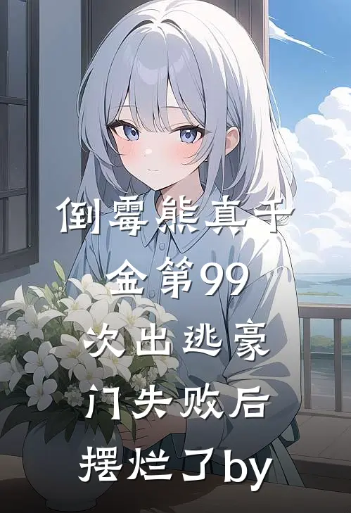 倒霉熊真千金第99次出逃豪门失败后，摆烂了by