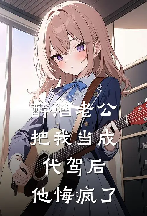 醉酒老公把我当成代驾后，他悔疯了
