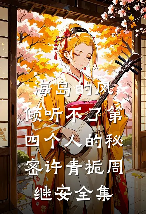 海岛的风，倾听不了第四个人的秘密许青栀周继安全集