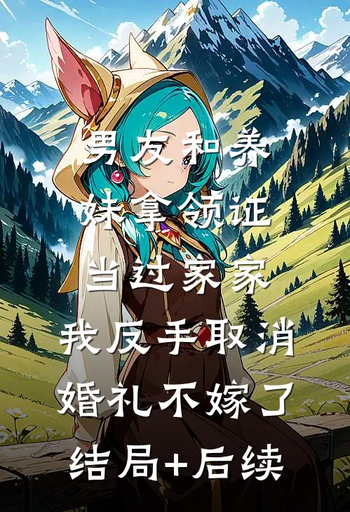 男友和养妹拿领证当过家家，我反手取消婚礼不嫁了结局+后续