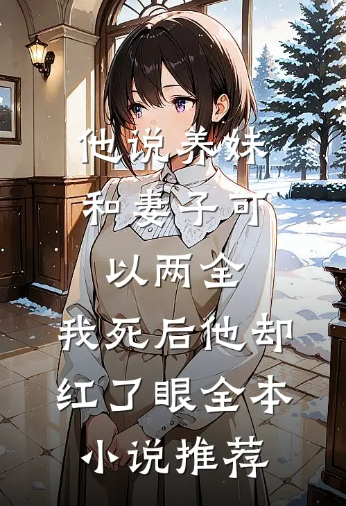 他说养妹和妻子可以两全，我死后他却红了眼全本小说推荐