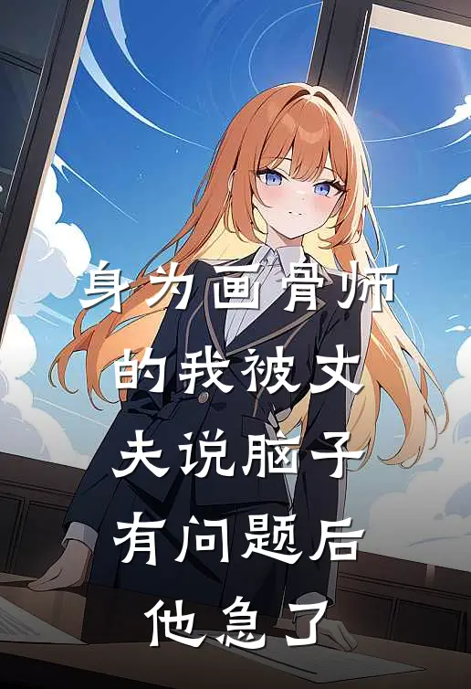 身为画骨师的我被丈夫说脑子有问题后，他急了