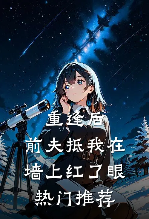 重逢后，前夫抵我在墙上红了眼热门推荐