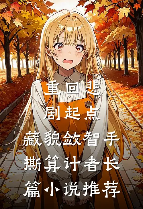 重回悲剧起点，藏貌敛智手撕算计者长篇小说推荐