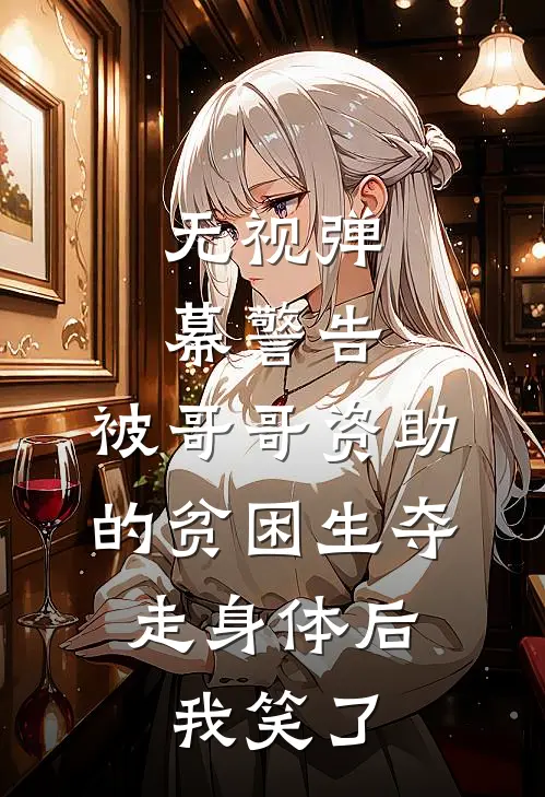 无视弹幕警告，被哥哥资助的贫困生夺走身体后，我笑了