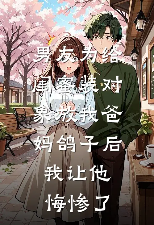 男友为给闺蜜装对象放我爸妈鸽子后，我让他悔惨了