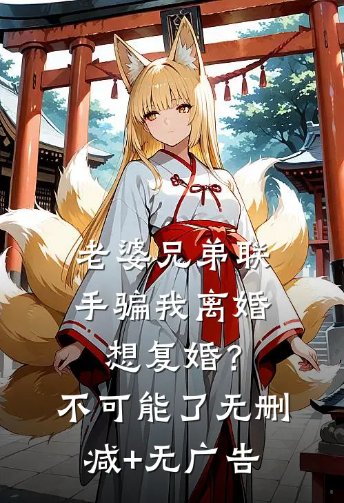 老婆兄弟联手骗我离婚，想复婚？不可能了无删减+无广告