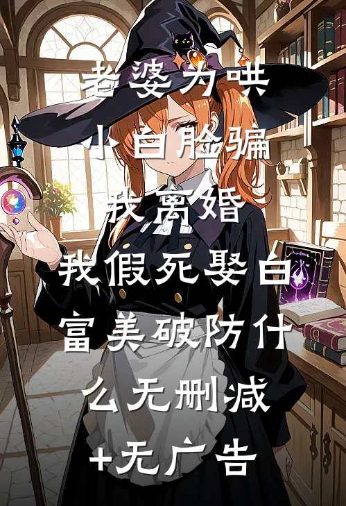 老婆为哄小白脸骗我离婚，我假死娶白富美破防什么无删减+无广告