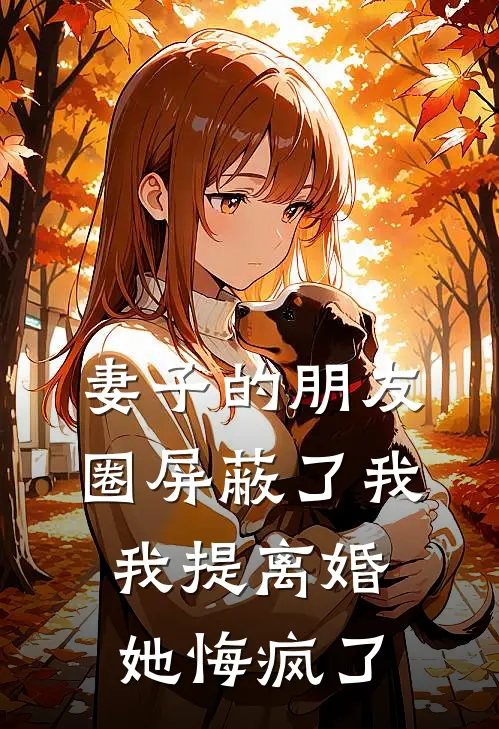 妻子的朋友圈屏蔽了我，我提离婚她悔疯了