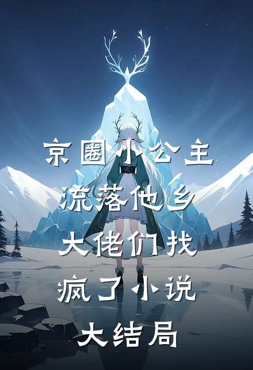 京圈小公主流落他乡，大佬们找疯了小说大结局
