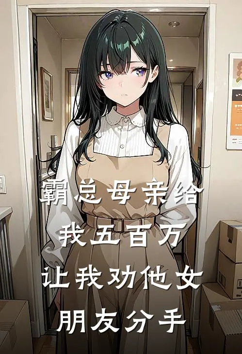 霸总母亲给我五百万，让我劝他女朋友分手