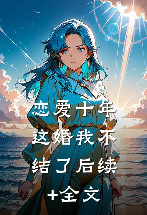 恋爱十年，这婚我不结了后续+全文
