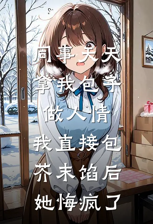 同事天天拿我包子做人情,我直接包芥末馅后,她悔疯了