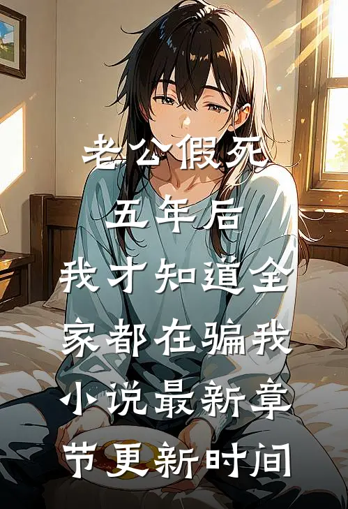 老公假死五年后，我才知道全家都在骗我小说最新章节更新时间