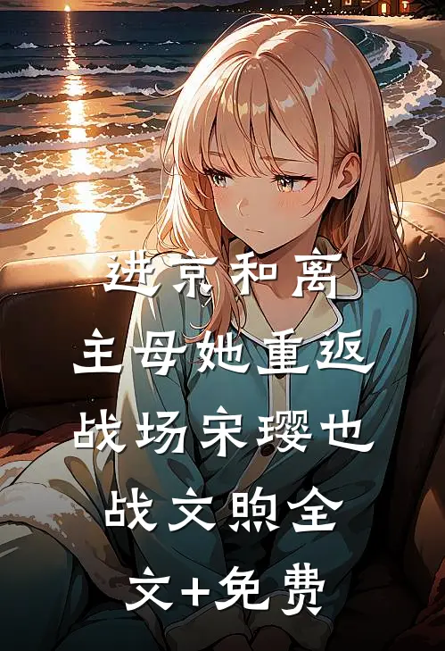 进京和离，主母她重返战场宋璎也战文煦全文+免费